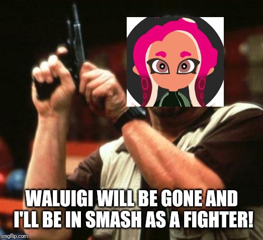 gun | WALUIGI WILL BE GONE AND I'LL BE IN SMASH AS A FIGHTER! | image tagged in gun | made w/ Imgflip meme maker