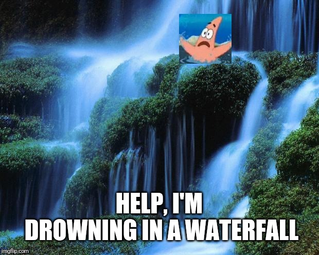 Waterfall | HELP, I'M DROWNING IN A WATERFALL | image tagged in waterfall | made w/ Imgflip meme maker