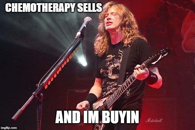 Kick its ass Dave | CHEMOTHERAPY SELLS; AND IM BUYIN | image tagged in memes,heavy metal,cancer,get well soon | made w/ Imgflip meme maker