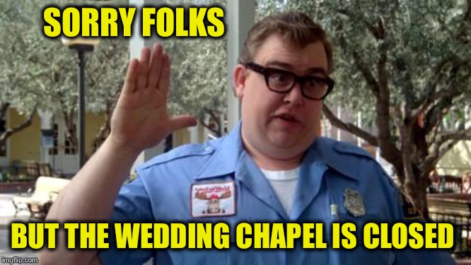 Sorry Folks | SORRY FOLKS BUT THE WEDDING CHAPEL IS CLOSED | image tagged in sorry folks | made w/ Imgflip meme maker