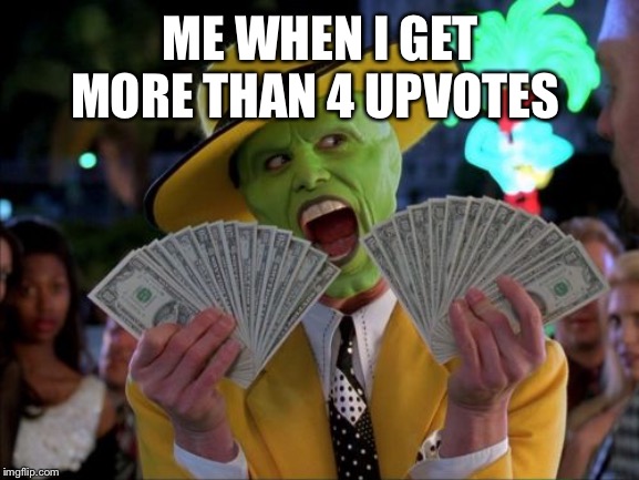 Money Money |  ME WHEN I GET MORE THAN 4 UPVOTES | image tagged in memes,money money,FreeKarma4U | made w/ Imgflip meme maker