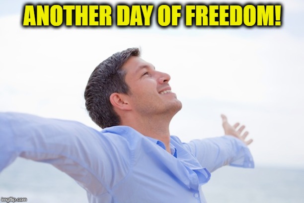 ANOTHER DAY OF FREEDOM! | made w/ Imgflip meme maker