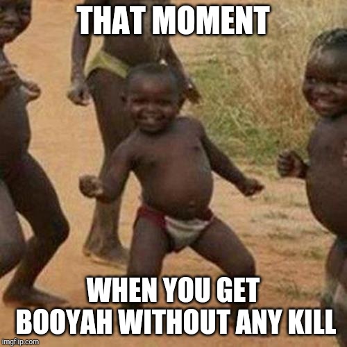 Third World Success Kid | THAT MOMENT; WHEN YOU GET BOOYAH WITHOUT ANY KILL | image tagged in memes,third world success kid | made w/ Imgflip meme maker