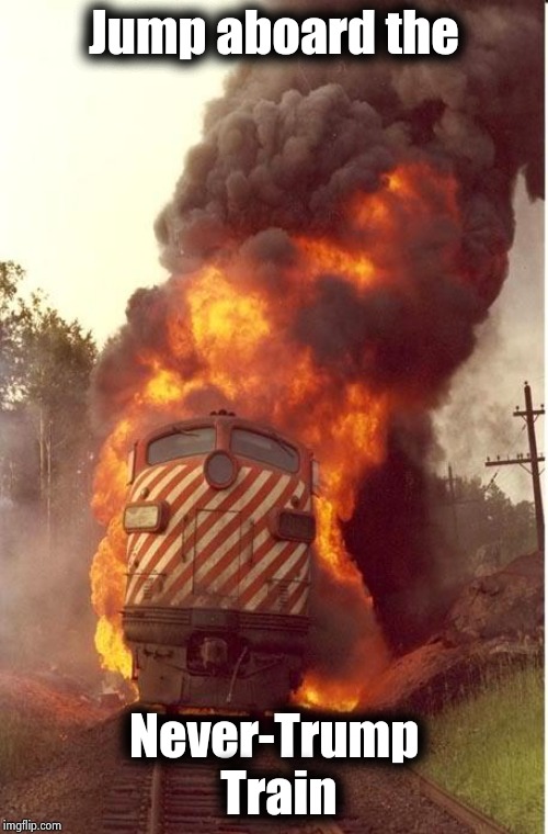 Train Fire | Jump aboard the Never-Trump Train | image tagged in train fire | made w/ Imgflip meme maker
