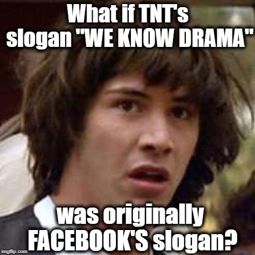 Let's face it, Facebook has more drama than anyone! | What if TNT's slogan "WE KNOW DRAMA"; was originally FACEBOOK'S slogan? | image tagged in memes,conspiracy keanu | made w/ Imgflip meme maker