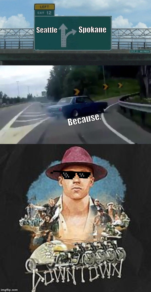 "When you're moped around, you can always go..." | Spokane; Seattle; Because, | image tagged in left exit 12 off ramp,downtown,pimpin,macklemore,spokane | made w/ Imgflip meme maker