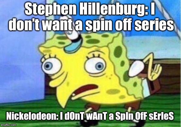 Mocking Spongebob Meme | Stephen Hillenburg: I don’t want a spin off series; Nickelodeon: I dOnT wAnT a SpIn OfF sErIeS | image tagged in memes,mocking spongebob | made w/ Imgflip meme maker