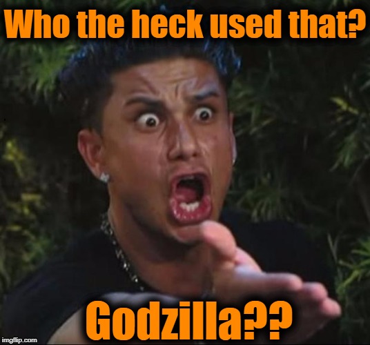 for crying out loud | Who the heck used that? Godzilla?? | image tagged in for crying out loud | made w/ Imgflip meme maker