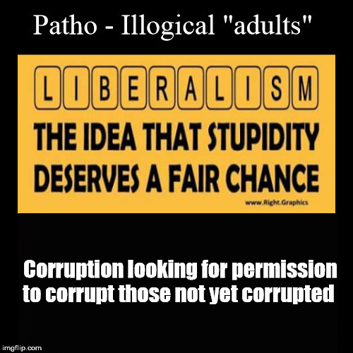 Pathoillogical "adults" the corrupted | Corruption looking for permission to corrupt those not yet corrupted | image tagged in corruption,liberal,progressive,liberalism | made w/ Imgflip meme maker