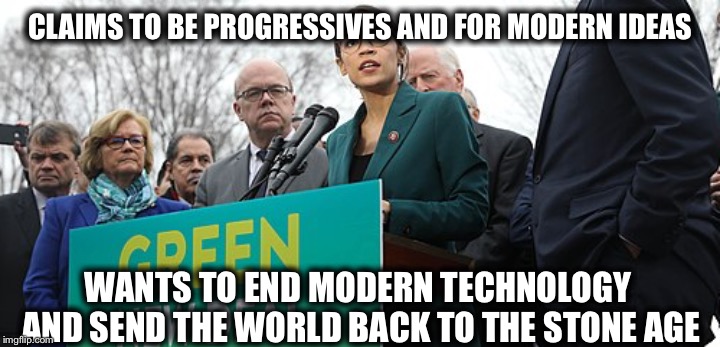 CLAIMS TO BE PROGRESSIVES AND FOR MODERN IDEAS; WANTS TO END MODERN TECHNOLOGY AND SEND THE WORLD BACK TO THE STONE AGE | image tagged in alexandria ocasio-cortez,progressives,democrats | made w/ Imgflip meme maker