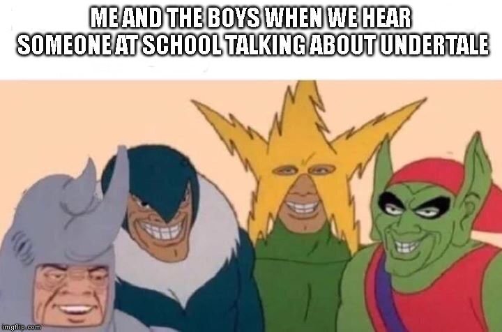 Me And The Boys | ME AND THE BOYS WHEN WE HEAR SOMEONE AT SCHOOL TALKING ABOUT UNDERTALE | image tagged in me and the boys,undertale | made w/ Imgflip meme maker