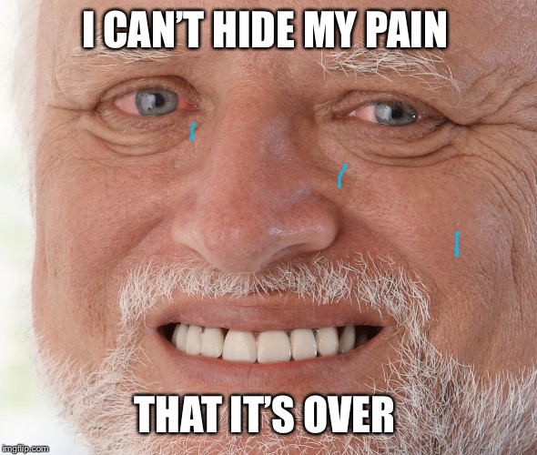 Hide the Pain Harold | I CAN’T HIDE MY PAIN THAT IT’S OVER | image tagged in hide the pain harold | made w/ Imgflip meme maker