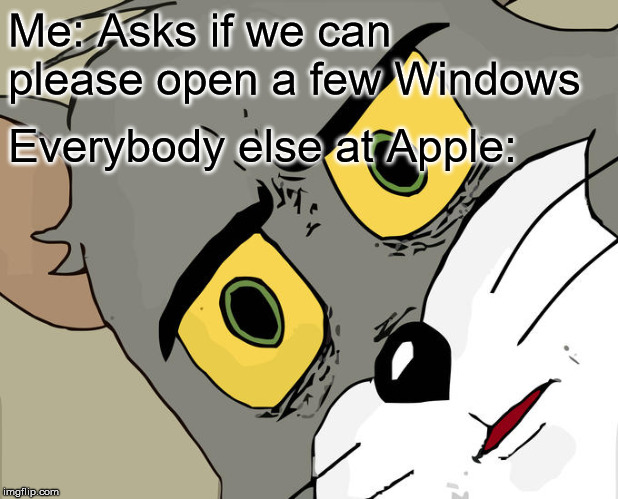 Unsettled Tom Meme | Me: Asks if we can please open a few Windows; Everybody else at Apple: | image tagged in memes,unsettled tom | made w/ Imgflip meme maker