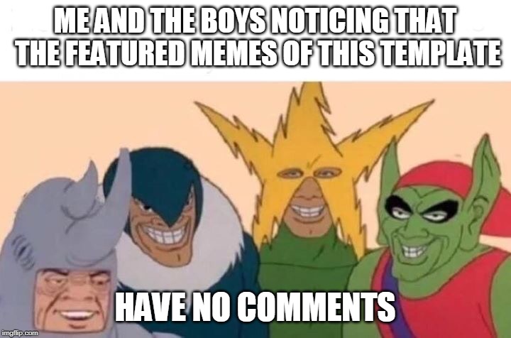 Of course, that could change. Still kind of a new idea, tho. | ME AND THE BOYS NOTICING THAT THE FEATURED MEMES OF THIS TEMPLATE; HAVE NO COMMENTS | image tagged in me and the boys,comments,template,memes,featured,unique | made w/ Imgflip meme maker
