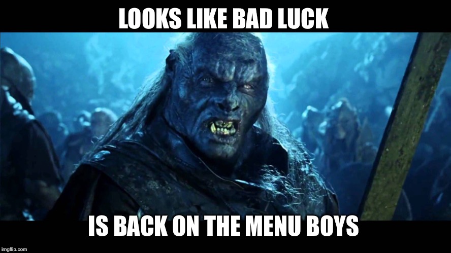 LOTR Meat back on the menu | LOOKS LIKE BAD LUCK IS BACK ON THE MENU BOYS | image tagged in lotr meat back on the menu | made w/ Imgflip meme maker