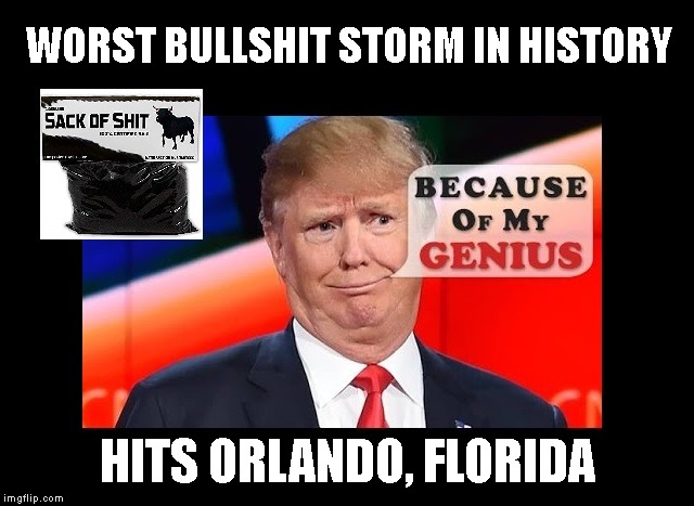 Genius Hoax - Fake Billionaire | WORST BULLSHIT STORM IN HISTORY; HITS ORLANDO, FLORIDA | image tagged in impeach trump,donald trump is an idiot,criminal,liar,conman,racist | made w/ Imgflip meme maker