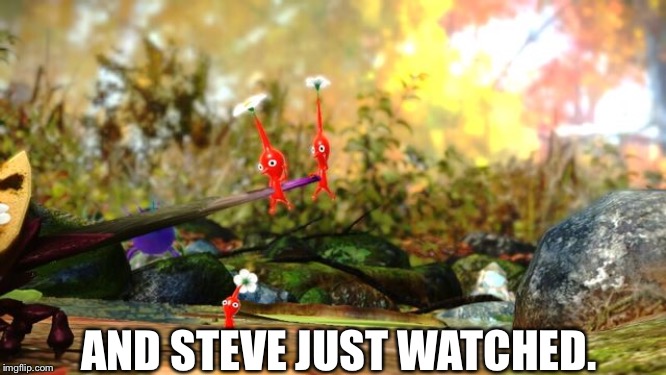 You’re a terrible friend, Steve! | AND STEVE JUST WATCHED. | image tagged in pikmin | made w/ Imgflip meme maker
