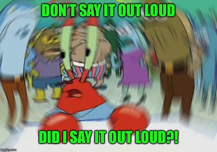 Mr Krabs Blur Meme Meme | DON’T SAY IT OUT LOUD DID I SAY IT OUT LOUD?! | image tagged in memes,mr krabs blur meme | made w/ Imgflip meme maker