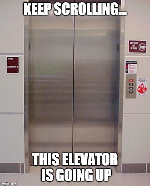 elevator lift 123 | KEEP SCROLLING... THIS ELEVATOR IS GOING UP | image tagged in elevator lift 123 | made w/ Imgflip meme maker