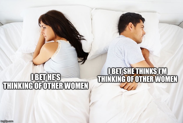 A vicious cycle | I BET SHE THINKS I’M THINKING OF OTHER WOMEN; I BET HE’S THINKING OF OTHER WOMEN | image tagged in couple in bed | made w/ Imgflip meme maker