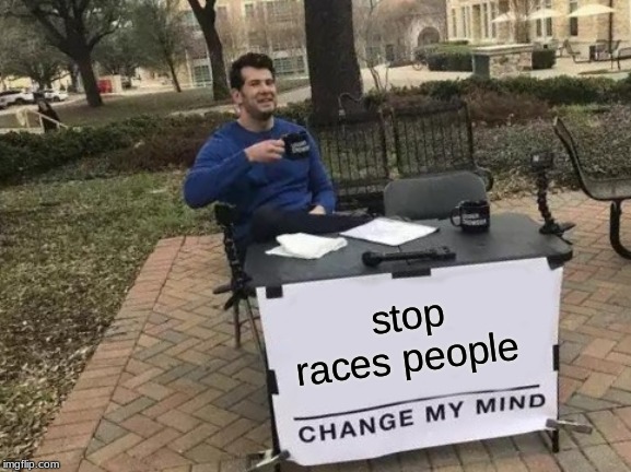 stop races people | image tagged in memes,change my mind | made w/ Imgflip meme maker