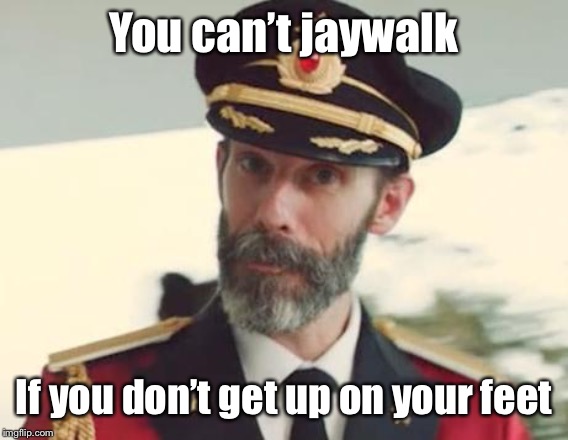 Captain Obvious | You can’t jaywalk If you don’t get up on your feet | image tagged in captain obvious | made w/ Imgflip meme maker