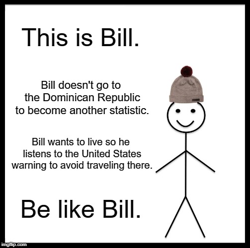 Bill avoids traveling to DR | This is Bill. Bill doesn't go to the Dominican Republic to become another statistic. Bill wants to live so he listens to the United States warning to avoid traveling there. Be like Bill. | image tagged in memes,be like bill,dominican republic,travel,statistic,live | made w/ Imgflip meme maker