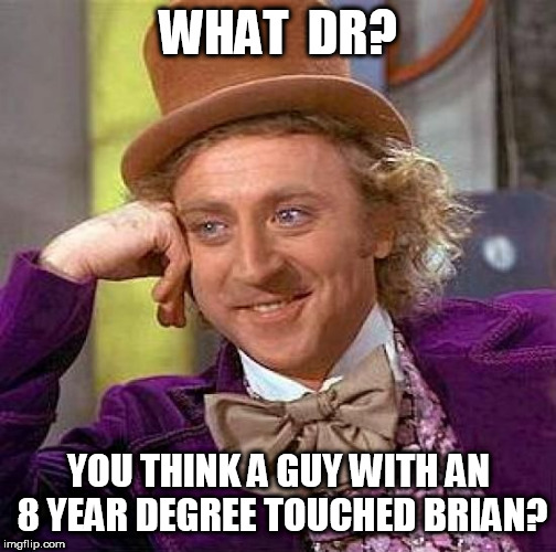 Creepy Condescending Wonka Meme | WHAT  DR? YOU THINK A GUY WITH AN 8 YEAR DEGREE TOUCHED BRIAN? | image tagged in memes,creepy condescending wonka | made w/ Imgflip meme maker