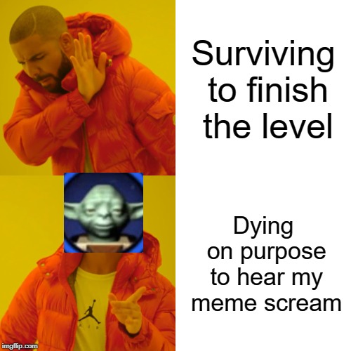 Drake Hotline Bling Meme | Surviving to finish the level; Dying on purpose to hear my meme scream | image tagged in memes,drake hotline bling | made w/ Imgflip meme maker