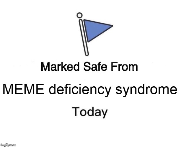 Marked Safe From | MEME deficiency syndrome | image tagged in memes,marked safe from | made w/ Imgflip meme maker