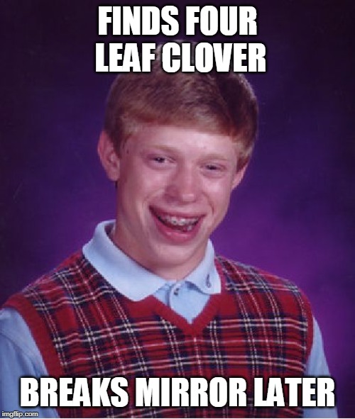 Well at least it's just a superstition, right? | FINDS FOUR LEAF CLOVER; BREAKS MIRROR LATER | image tagged in memes,bad luck brian | made w/ Imgflip meme maker