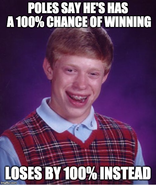 Bad Luck Brian Meme | POLES SAY HE'S HAS A 100% CHANCE OF WINNING; LOSES BY 100% INSTEAD | image tagged in memes,bad luck brian | made w/ Imgflip meme maker