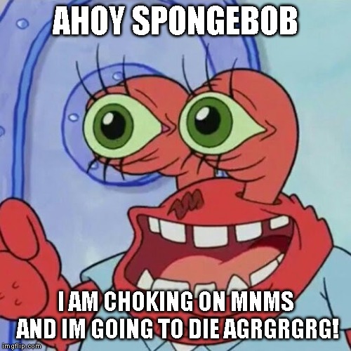 AHOY SPONGEBOB | AHOY SPONGEBOB; I AM CHOKING ON MNMS AND IM GOING TO DIE AGRGRGRG! | image tagged in ahoy spongebob | made w/ Imgflip meme maker