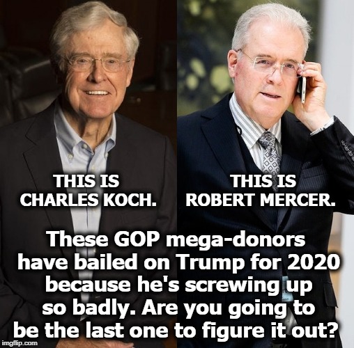 The smart money has already skedaddled. | THIS IS ROBERT MERCER. These GOP mega-donors have bailed on Trump for 2020 because he's screwing up so badly. Are you going to be the last one to figure it out? THIS IS CHARLES KOCH. | image tagged in koch,mercer,mega-donor,gop,trump,election 2020 | made w/ Imgflip meme maker