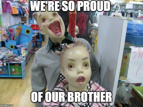 WE'RE SO PROUD OF OUR BROTHER | made w/ Imgflip meme maker