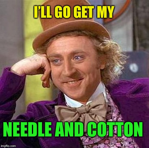 Creepy Condescending Wonka Meme | I’LL GO GET MY NEEDLE AND COTTON | image tagged in memes,creepy condescending wonka | made w/ Imgflip meme maker
