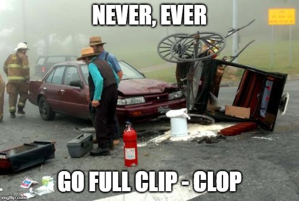 Amish Car Accident | NEVER, EVER; GO FULL CLIP - CLOP | image tagged in amish car accident | made w/ Imgflip meme maker