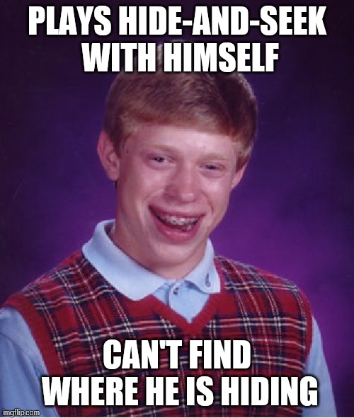 How to find yourself if your hiding from yourself ?! | PLAYS HIDE-AND-SEEK WITH HIMSELF; CAN'T FIND WHERE HE IS HIDING | image tagged in memes,bad luck brian | made w/ Imgflip meme maker