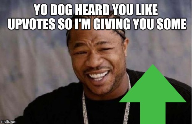 Yo dawg I'm giving you upvotes | image tagged in upvote dawg | made w/ Imgflip meme maker