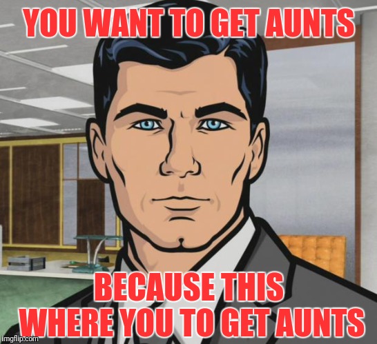Welcome To The MILF Zone | YOU WANT TO GET AUNTS; BECAUSE THIS WHERE YOU TO GET AUNTS | image tagged in memes,archer,milf | made w/ Imgflip meme maker