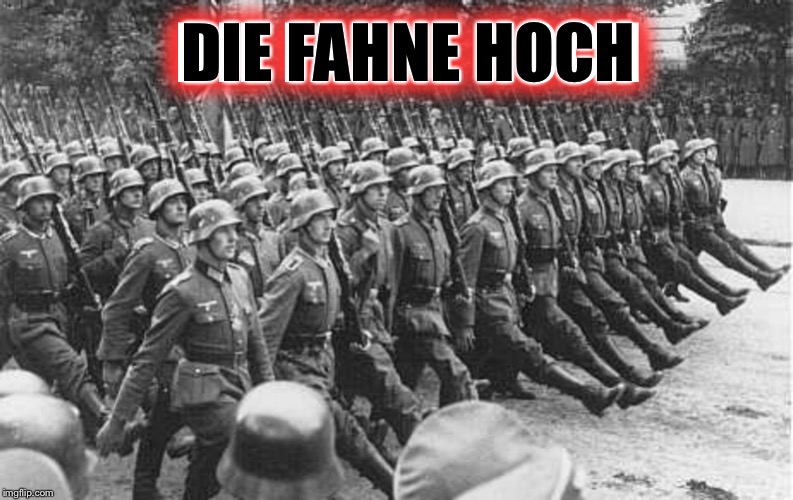 German Soldiers Marching | DIE FAHNE HOCH DIE FAHNE HOCH | image tagged in german soldiers marching | made w/ Imgflip meme maker