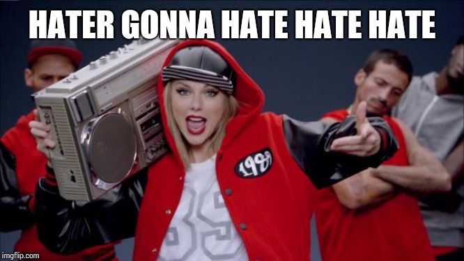 Taylor Swift Haters | HATER GONNA HATE HATE HATE | image tagged in taylor swift haters | made w/ Imgflip meme maker