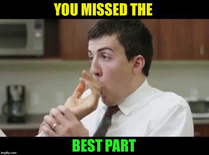 YOU MISSED THE BEST PART | made w/ Imgflip meme maker