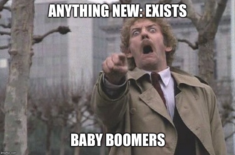 Body Snatchers Scream | ANYTHING NEW: EXISTS; BABY BOOMERS | image tagged in body snatchers scream | made w/ Imgflip meme maker