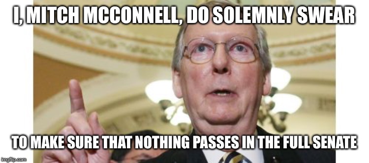 Mitch McConnell | I, MITCH MCCONNELL, DO SOLEMNLY SWEAR; TO MAKE SURE THAT NOTHING PASSES IN THE FULL SENATE | image tagged in memes,mitch mcconnell | made w/ Imgflip meme maker