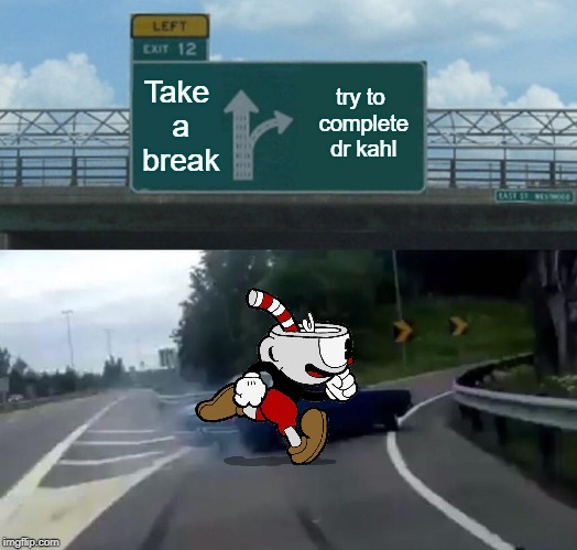 Left Exit 12 Off Ramp | Take a break; try to complete dr kahl | image tagged in memes,left exit 12 off ramp | made w/ Imgflip meme maker