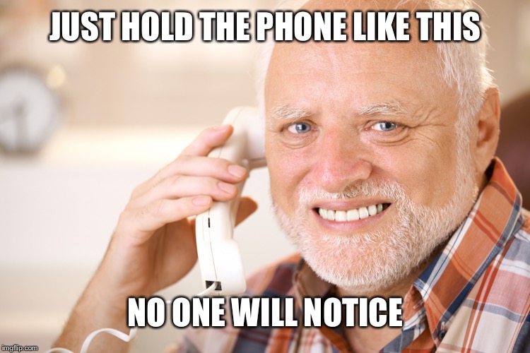 hide the pain harold phone | JUST HOLD THE PHONE LIKE THIS NO ONE WILL NOTICE | image tagged in hide the pain harold phone | made w/ Imgflip meme maker