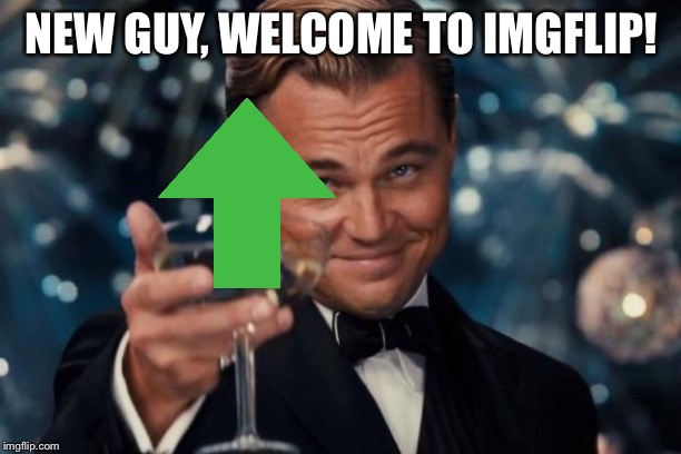 Leonardo Dicaprio Cheers Meme | NEW GUY, WELCOME TO IMGFLIP! | image tagged in memes,leonardo dicaprio cheers | made w/ Imgflip meme maker