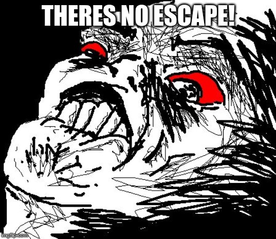 No Escape  | THERES NO ESCAPE! | image tagged in no escape | made w/ Imgflip meme maker