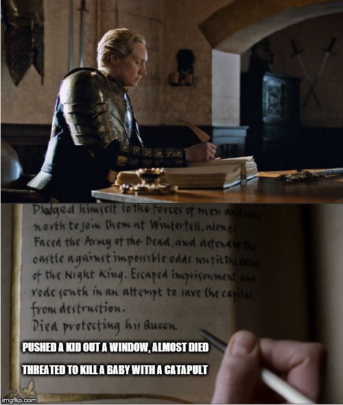 Don't forget...he was a douchebag | PUSHED A KID OUT A WINDOW, ALMOST DIED; THREATED TO KILL A BABY WITH A CATAPULT | image tagged in brienne writes about jaime | made w/ Imgflip meme maker
